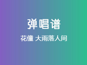 花僮《大雨落人间》吉他谱C调吉他弹唱谱