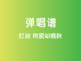 灯叔《将爱却晚秋》吉他谱G调吉他弹唱谱