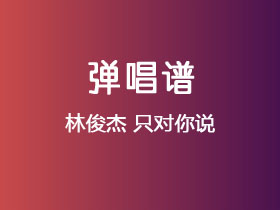 林俊杰《只对你说》吉他谱C调吉他弹唱谱