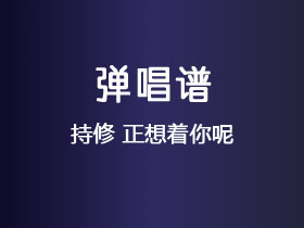 持修《正想着你呢》吉他谱E调吉他弹唱谱