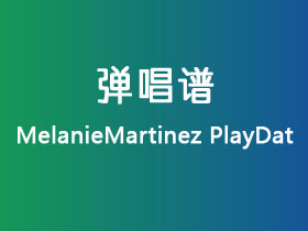 MelanieMartinez《PlayDat》吉他谱C调吉他弹唱谱
