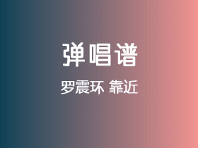 罗震环《靠近》吉他谱E调吉他弹唱谱