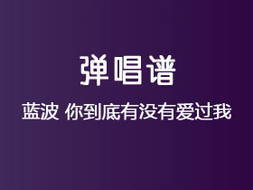 蓝波《你到底有没有爱过我》吉他谱G调吉他弹唱谱