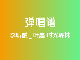 李昕融_叶嘉《时光森林》吉他谱C调吉他弹唱谱