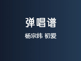 杨宗纬《初爱》吉他谱C调吉他弹唱谱
