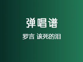 罗言《该死的泪》吉他谱G调吉他弹唱谱