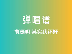 俞灏明《其实我还好》吉他谱G调吉他弹唱谱