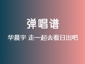 华晨宇《走一起去看日出吧》吉他谱C调吉他弹唱谱