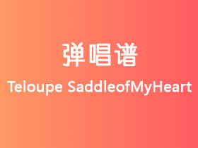 Teloupe《SaddleofMyHeart》吉他谱C调吉他弹唱谱
