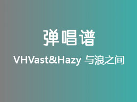VHVast&Hazy《与浪之间》吉他谱C调吉他弹唱谱
