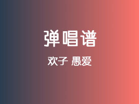 欢子《愚爱》吉他谱G调吉他弹唱谱