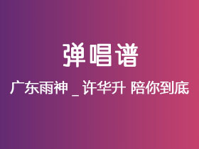 广东雨神_许华升《陪你到底》吉他谱G调吉他弹唱谱