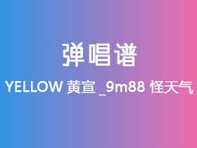 YELLOW黄宣_9m88《怪天气》吉他谱G调吉他弹唱谱