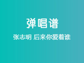 张志明《后来你爱着谁》吉他谱C调吉他弹唱谱