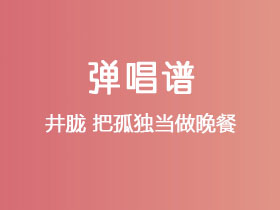 井胧《把孤独当做晚餐》吉他谱C调吉他弹唱谱