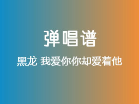 黑龙《我爱你你却爱着他》吉他谱G调吉他弹唱谱