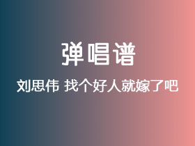 刘思伟《找个好人就嫁了吧》吉他谱G调吉他弹唱谱