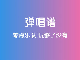 零点乐队《玩够了没有》吉他谱G调吉他弹唱谱