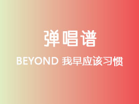 BEYOND《我早应该习惯》吉他谱C调吉他弹唱谱