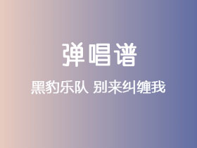 黑豹乐队《别来纠缠我》吉他谱C调吉他弹唱谱