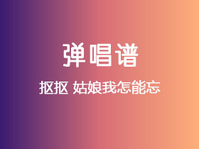 抠抠《姑娘我怎能忘》吉他谱C调吉他弹唱谱