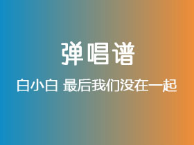 白小白《最后我们没在一起》吉他谱G调吉他弹唱谱