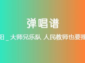 张阳_大师兄乐队《人民教师也要摇滚》吉他谱E调吉他弹唱谱