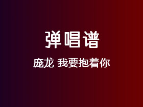 庞龙《我要抱着你》吉他谱C调吉他弹唱谱
