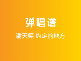 谢天笑《约定的地方》吉他谱C调吉他弹唱谱