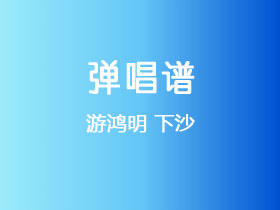 游鸿明《下沙》吉他谱G调吉他弹唱谱