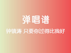 钟镇涛《只要你过得比我好》吉他谱C调吉他弹唱谱