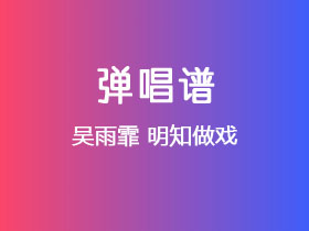 吴雨霏《明知做戏》吉他谱G调吉他弹唱谱