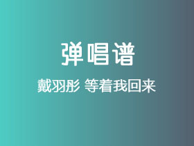 戴羽彤《等着我回来》吉他谱C调吉他弹唱谱
