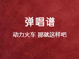 动力火车《那就这样吧》吉他谱C调吉他弹唱谱