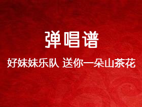 好妹妹乐队《送你一朵山茶花》吉他谱C调吉他弹唱谱
