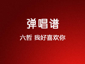六哲《我好喜欢你》吉他谱C调吉他弹唱谱