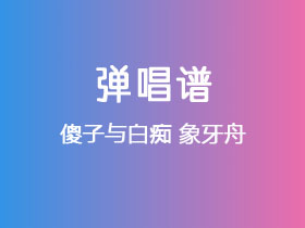 傻子与白痴《象牙舟》吉他谱G调吉他弹唱谱
