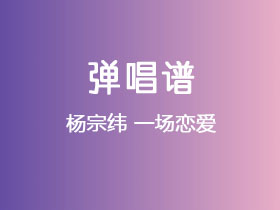 杨宗纬《一场恋爱》吉他谱C调吉他弹唱谱
