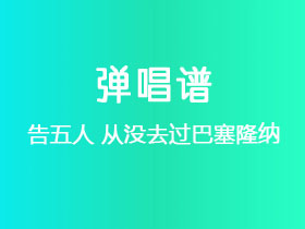 告五人《从没去过巴塞隆纳》吉他谱C调吉他弹唱谱