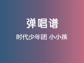 时代少年团《小小孩》吉他谱C调吉他弹唱谱