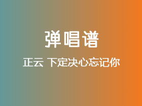 正云《下定决心忘记你》吉他谱C调吉他弹唱谱