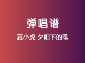夏小虎《夕阳下的歌》吉他谱C调吉他弹唱谱