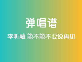 李昕融《能不能不要说再见》吉他谱G调吉他弹唱谱
