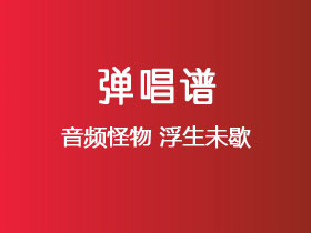 音频怪物《浮生未歇》吉他谱C调吉他弹唱谱