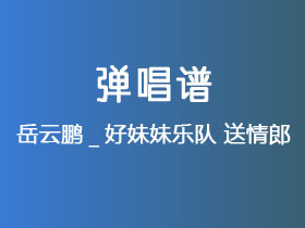 岳云鹏_好妹妹乐队《送情郎》吉他谱C调吉他弹唱谱