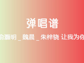 张翰_俞灏明_魏晨_朱梓骁《让我为你唱首歌》吉他谱G调吉他弹唱谱