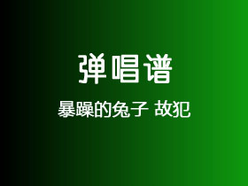 暴躁的兔子《故犯》吉他谱G调吉他弹唱谱