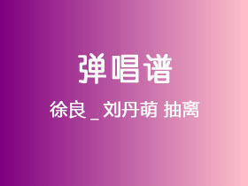 徐良_刘丹萌《抽离》吉他谱D调吉他弹唱谱