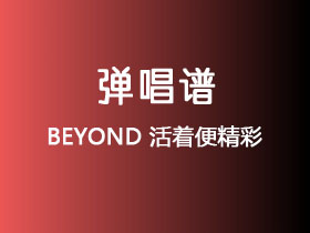 BEYOND《活着便精彩》吉他谱D调吉他弹唱谱