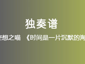空想之喵《时间是一片沉默的海》吉他谱G调吉他指弹独奏谱